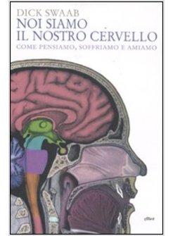 NOI SIAMO IL NOSTRO CERVELLO. COME PENSIAMO, SOFFRIAMO, AMIAMO