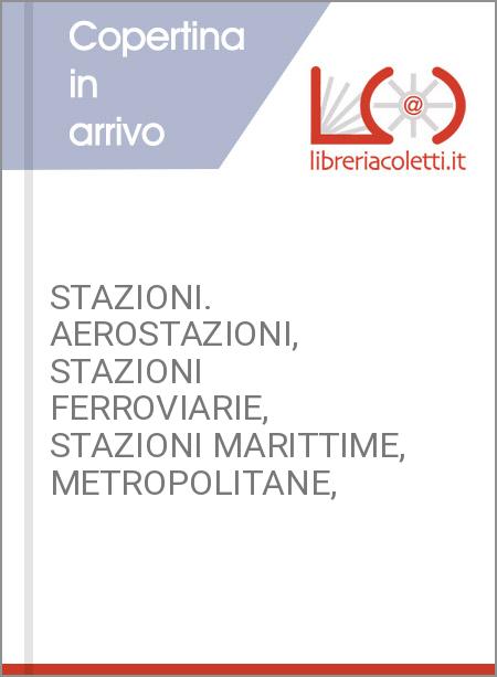 STAZIONI. AEROSTAZIONI, STAZIONI FERROVIARIE, STAZIONI MARITTIME, METROPOLITANE,