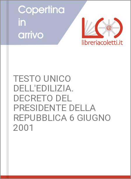 TESTO UNICO DELL'EDILIZIA. DECRETO DEL PRESIDENTE DELLA REPUBBLICA 6 GIUGNO 2001