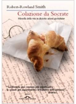 COLAZIONE DA SOCRATE FILOSOFIA DELLA VITA IN DICIOTTO AZIONI QUOTIDIANE