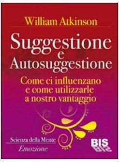 SUGGESTIONE E AUTOSUGGESTIONE. COME SI INFLUENZANO E COME UTILIZZARLE A NOSTRO V