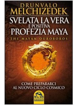 SVELATA LA VERA E POSITIVA PROFEZIA MAYA. THE MAYAN OUROBOROS. COME PREPARARSI A