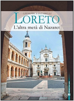 LORETO. L'ALTRA META' DI NAZARET. LA STORIA, IL MISTERO E L'ARTE 