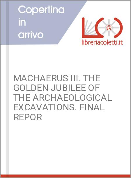 MACHAERUS III. THE GOLDEN JUBILEE OF THE ARCHAEOLOGICAL EXCAVATIONS. FINAL REPOR