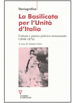 BASILICATA PER L'UNITA' D'ITALIA. CULTURA E PRATICA POLITICO-ISTITUZIONALE (1848