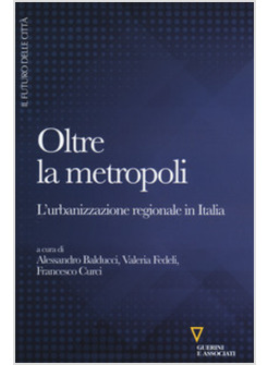 OLTRE LA METROPOLI L'URBANIZZAZIONE REGIONALE IN ITALIA