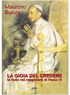 GIOIA DEL CREDERE. LA FEDE NEL MAGISTERO DI PAOLO VI (LA)