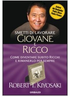 SMETTI DI LAVORARE GIOVANE E RICCO. COME DIVENTARE SUBITO RICCHI E RIMANERLO PER