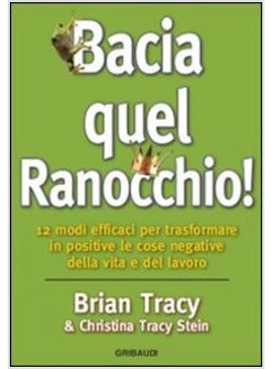 BACIA QUEL RANOCCHIO! 12 MODI EFFICACI PER TRASFORMARE IN POSITIVE LE COSE NEGAT