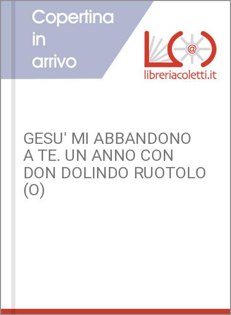 GESU' MI ABBANDONO A TE. UN ANNO CON DON DOLINDO RUOTOLO (O)