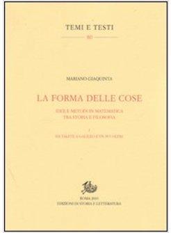 FORMA DELLE COSE IDEE E METODI IN MATEMATICA TRA STORIA E FILOSOFIA (LA)