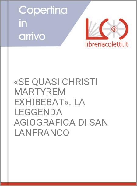 «SE QUASI CHRISTI MARTYREM EXHIBEBAT». LA LEGGENDA AGIOGRAFICA DI SAN LANFRANCO