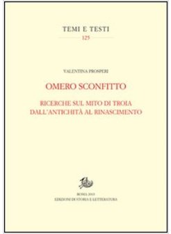 OMERO SCONFITTO. RICERCHE SUL MITO DI TROIA DALL'ANTICHITA' AL RINASCIMENTO