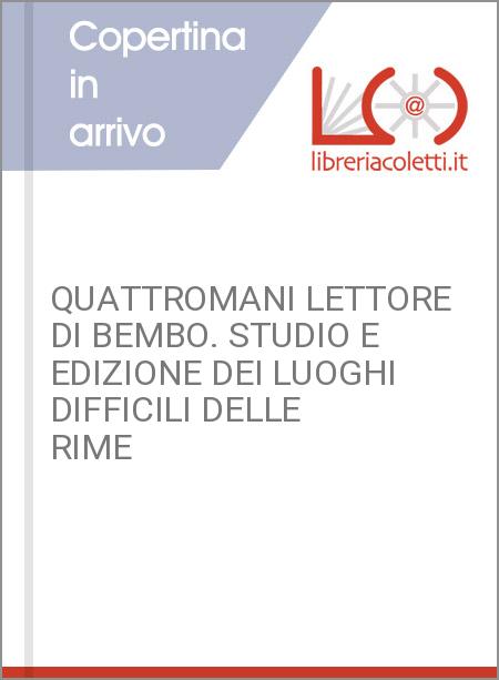 QUATTROMANI LETTORE DI BEMBO. STUDIO E EDIZIONE DEI LUOGHI DIFFICILI DELLE RIME