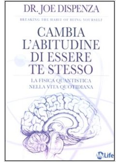 CAMBIA L'ABITUDINE DI ESSERE TE STESSO. LA FISICA QUANTISTICA NELLA VITA QUOTIDI