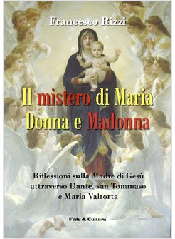 IL MISTERO DI MARIA DONNA E MADONNA. RIFLESSIONI SULLA MADRE DI GESU'