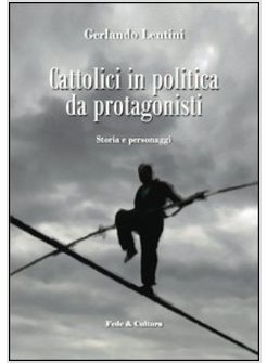 CATTOLICI IN POLITICA DA PROTAGONISTI. STORIA E PERSONAGGI