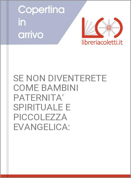 SE NON DIVENTERETE COME BAMBINI PATERNITA' SPIRITUALE E PICCOLEZZA EVANGELICA: