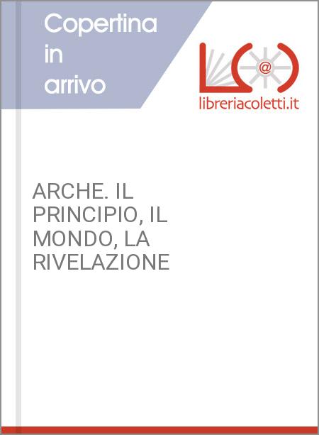 ARCHE. IL PRINCIPIO, IL MONDO, LA RIVELAZIONE