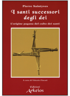 SANTI SUCCESSORI DEGLI DEI. L'ORIGINE PAGANA DEL CULTO DEI SANTI (I)