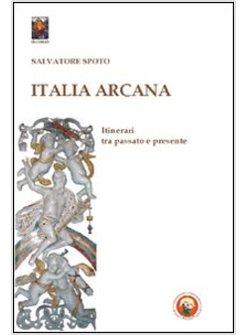 ITALIA ARCANA. ITINERARI TRA PASSATO E PRESENTE