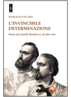 INVINCIBILE DETERMINAZIONE. L'EPOPEA DEI FRATELLI BANDIERA (L')