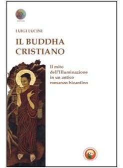 BUDDHA CRISTIANO. IL MITO DELL'ILLUMINAZIONE IN UN ANTICO ROMANZO BIZANTINO (IL)