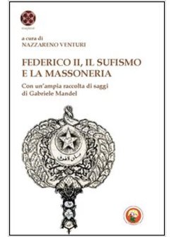 FEDERICO II, IL SUFISMO E LA MASSONERIA. CON UN'AMPIA RACCOLTA DI SAGGI DI GABRI