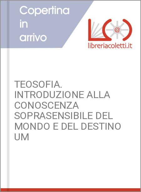 TEOSOFIA. INTRODUZIONE ALLA CONOSCENZA SOPRASENSIBILE DEL MONDO E DEL DESTINO UM