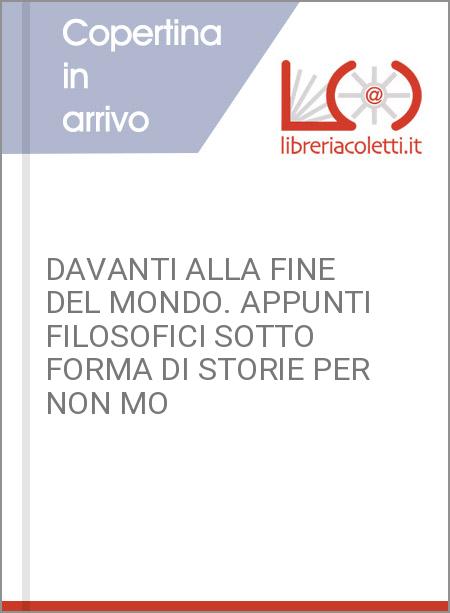 DAVANTI ALLA FINE DEL MONDO. APPUNTI FILOSOFICI SOTTO FORMA DI STORIE PER NON MO