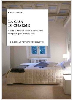 CASA DI CHARME. L'ARTE DI RENDERE UNICA LA VOSTRA CASA CON POCA SPESA E MOLTO