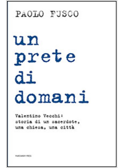 PRETE DI DOMANI. VALENTINO VECCHI: STORIA DI UN SACERDOTE, UNA CHIESA, UNA CITTA