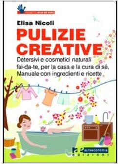 PULIZIE CREATIVE. DETERSIVI, SAPONI, COSMETICI FACILI E DIVERTENTI DA FARE, PER