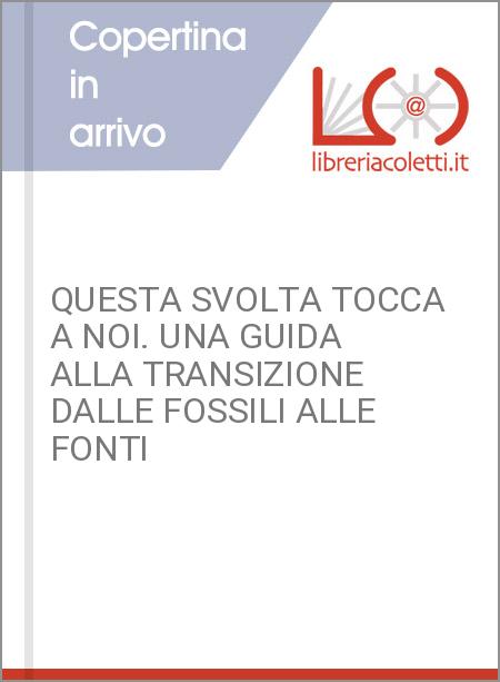 QUESTA SVOLTA TOCCA A NOI. UNA GUIDA ALLA TRANSIZIONE DALLE FOSSILI ALLE FONTI