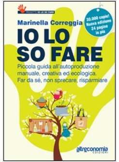 IO LO SO FARE. MANUALE DI AUTOPRODUZIONE CREATIVA ED ECOLOGICA, DAL CIBO AI