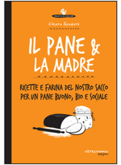 PANE E LA MADRE. UN PANE BUONO, BIO E SOCIALE. RICETTE E FARINA DEL NOSTRO SACCO