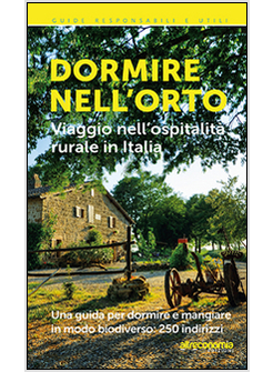 DORMIRE NELL'ORTO. GUIDA ALL'OSPITALITA' RURALE IN ITALIA. VIAGGIO IN