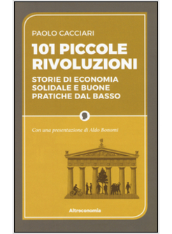 101 PICCOLE RIVOLUZIONI. STORIE DI ECONOMIA SOLIDALE E BUONE PRATICHE DAL BASSO