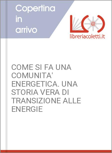 COME SI FA UNA COMUNITA' ENERGETICA. UNA STORIA VERA DI TRANSIZIONE ALLE ENERGIE