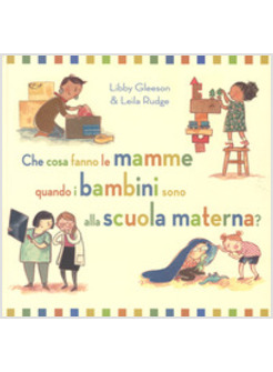 CHE COSA FANNO LE MAMME QUANDO I BAMBINI SONO ALLA SCUOLA MATERNA? EDIZ. A COLOR