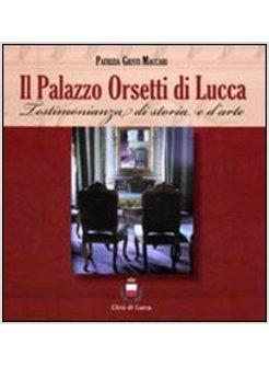 PALAZZO ORSETTI DI LUCCA. TESTIMONIANZA DI STORIA E D'ARTE (IL)