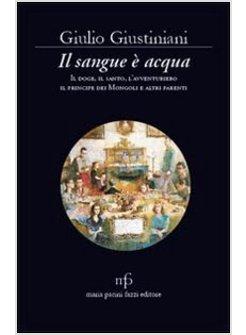 SANGUE E' ACQUA. IL DOGE, IL SANTO, L'AVVENTURIERO, IL PRINCIPE DEI MONGOLI ED