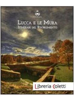 LUCCA E LE MURA. ITINERARI DEL RISORGIMENTO. CATALOGO DELLA MOSTRA