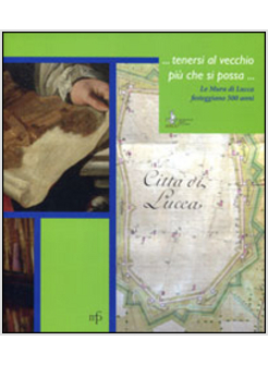 ... TENERSI AL VECCHIO PIU' CHE SI POSSA... LE MURA DI LUCCA FESTEGGIANO I 500 A