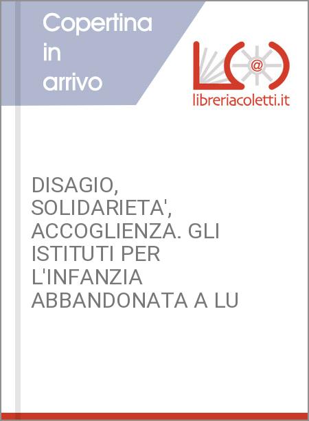 DISAGIO, SOLIDARIETA', ACCOGLIENZA. GLI ISTITUTI PER L'INFANZIA ABBANDONATA A LU