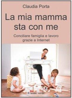 MIA MAMMA STA CON ME. CONCILIARE FAMIGLIA E LAVORO GRAZIE A INTERNET (LA)