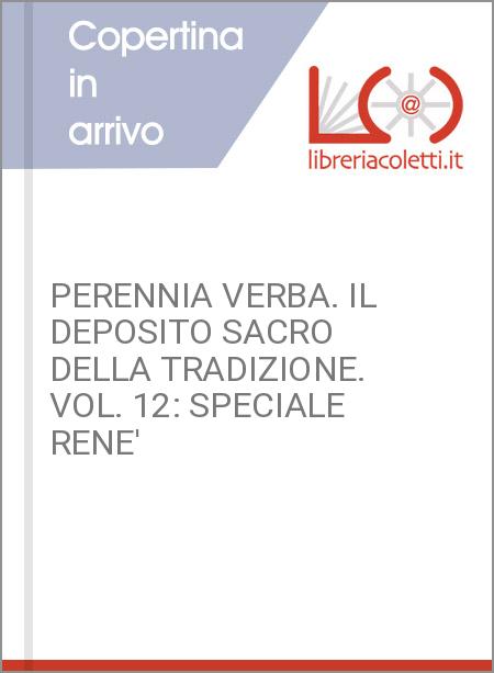 PERENNIA VERBA. IL DEPOSITO SACRO DELLA TRADIZIONE. VOL. 12: SPECIALE RENE'