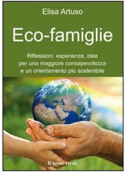 ECO-FAMIGLIE. RIFLESSIONI, ESPERIENZE, IDEE PER UNA MAGGIORE CONSAPEVOLEZZA E UN