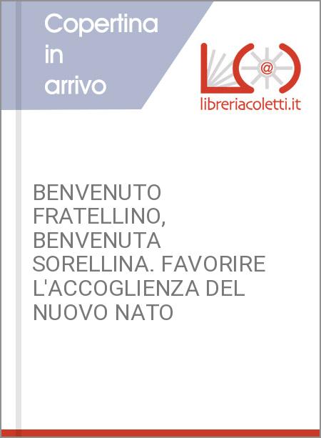 BENVENUTO FRATELLINO, BENVENUTA SORELLINA. FAVORIRE L'ACCOGLIENZA DEL NUOVO NATO