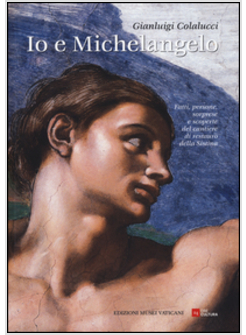 IO E MICHELANGELO. FATTI, PERSONE, SORPRESE E SCOPERTE DEL CANTIERE DI RESTAURO 